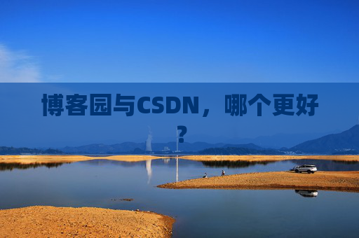 博客园与CSDN，哪个更好？